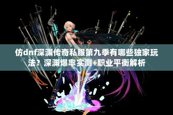 仿dnf深渊传奇私服第九季有哪些独家玩法？深渊爆率实测+职业平衡解析