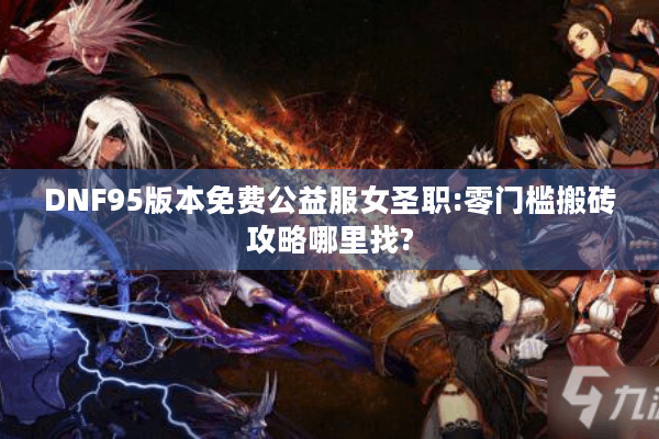 DNF95版本免费公益服女圣职:零门槛搬砖攻略哪里找?