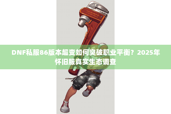 DNF私服86版本超变如何突破职业平衡？2025年怀旧服真实生态调查