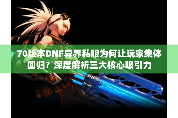 70版本DNF异界私服为何让玩家集体回归？深度解析三大核心吸引力