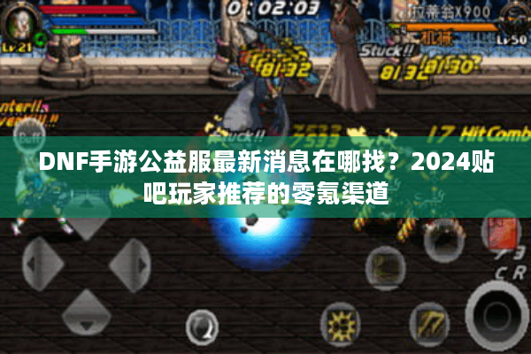 DNF手游公益服最新消息在哪找？2024贴吧玩家推荐的零氪渠道
