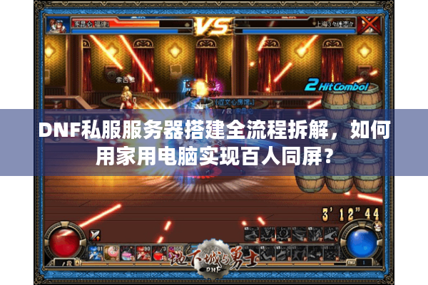 DNF私服服务器搭建全流程拆解，如何用家用电脑实现百人同屏？