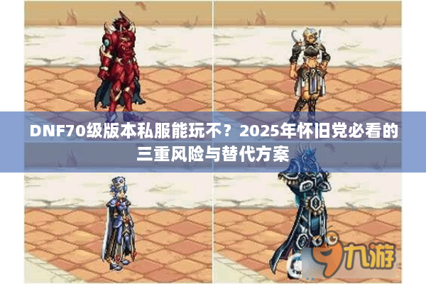 DNF70级版本私服能玩不？2025年怀旧党必看的三重风险与替代方案