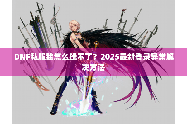 DNF私服我怎么玩不了？2025最新登录异常解决方法