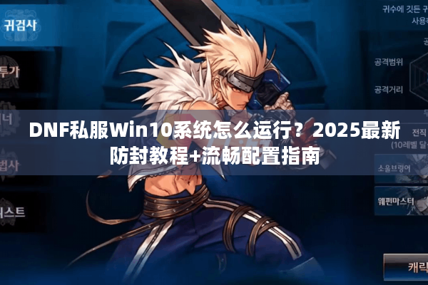 DNF私服Win10系统怎么运行？2025最新防封教程+流畅配置指南