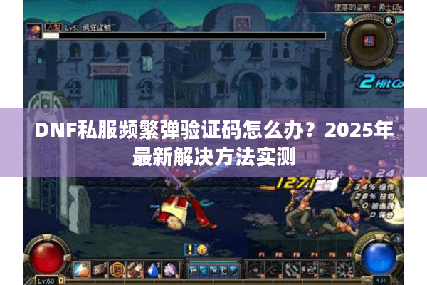DNF私服频繁弹验证码怎么办？2025年最新解决方法实测