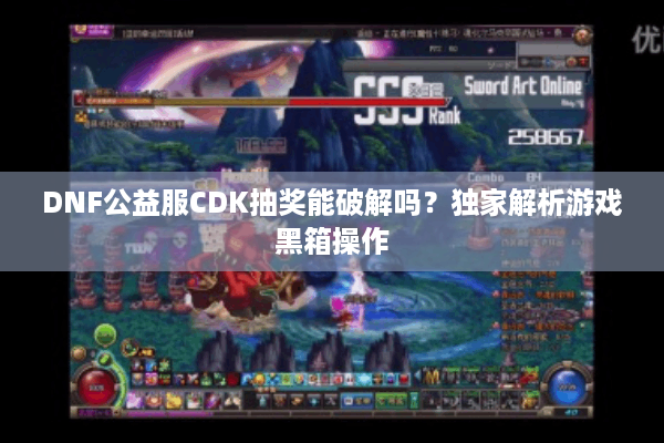 DNF公益服CDK抽奖能破解吗？独家解析游戏黑箱操作