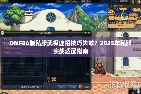 DNF86版私服武极连招技巧失效？2025年私服实战适配指南