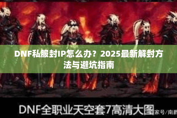 DNF私服封IP怎么办？2025最新解封方法与避坑指南