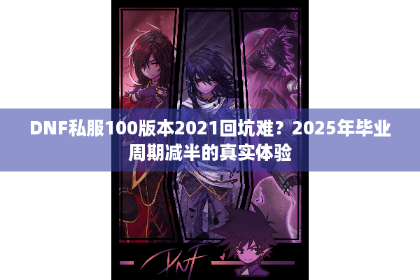 DNF私服100版本2021回坑难？2025年毕业周期减半的真实体验