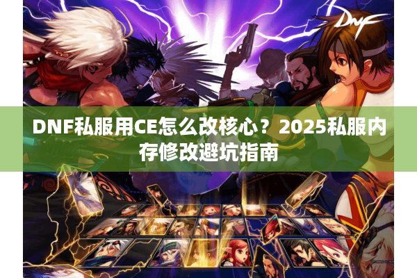 DNF私服用CE怎么改核心？2025私服内存修改避坑指南