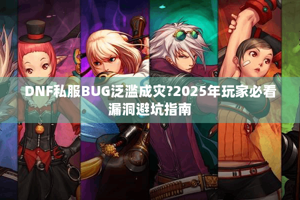 DNF私服BUG泛滥成灾?2025年玩家必看漏洞避坑指南