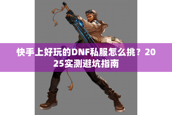 快手上好玩的DNF私服怎么挑？2025实测避坑指南