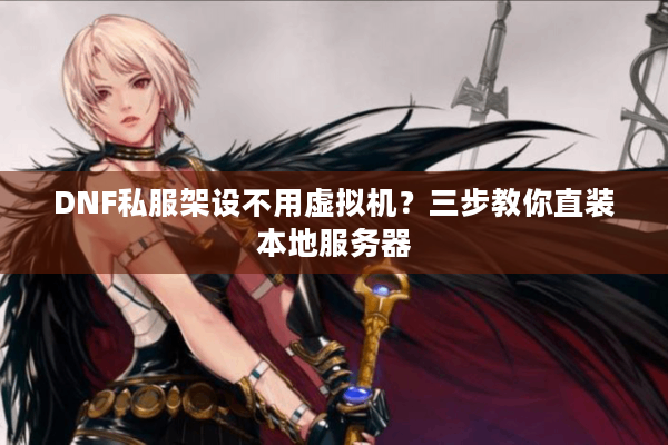 DNF私服架设不用虚拟机？三步教你直装本地服务器