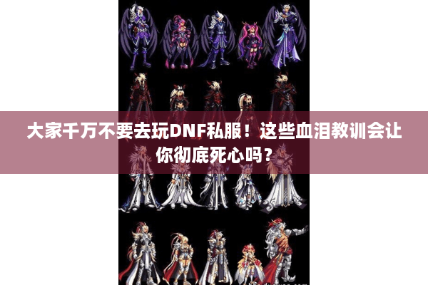 大家千万不要去玩DNF私服！这些血泪教训会让你彻底死心吗？