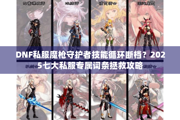 DNF私服魔枪守护者技能循环断档？2025七大私服专属词条拯救攻略