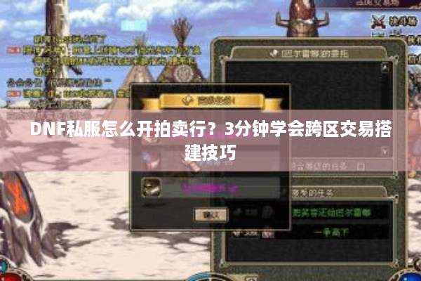 DNF私服怎么开拍卖行？3分钟学会跨区交易搭建技巧