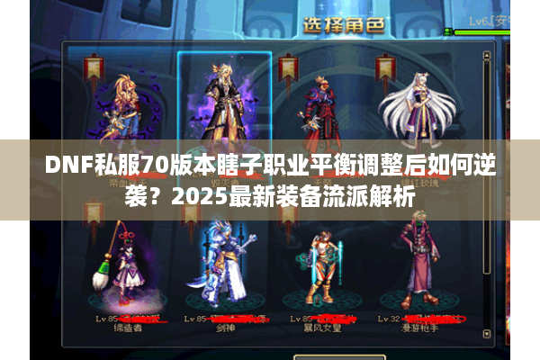 DNF私服70版本瞎子职业平衡调整后如何逆袭？2025最新装备流派解析