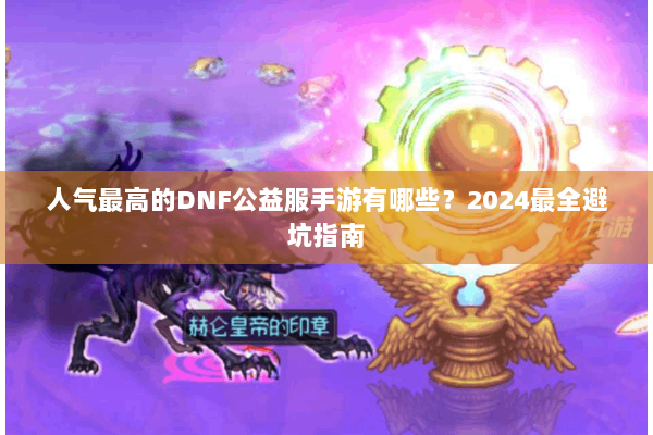 人气最高的DNF公益服手游有哪些？2024最全避坑指南